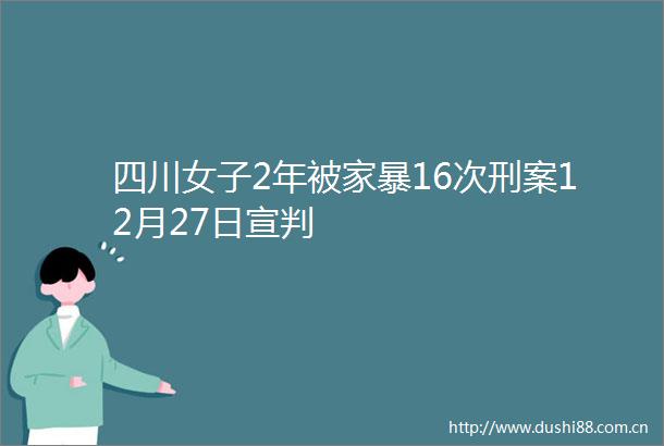 四川女子2年被家暴16次刑案12月27日宣判