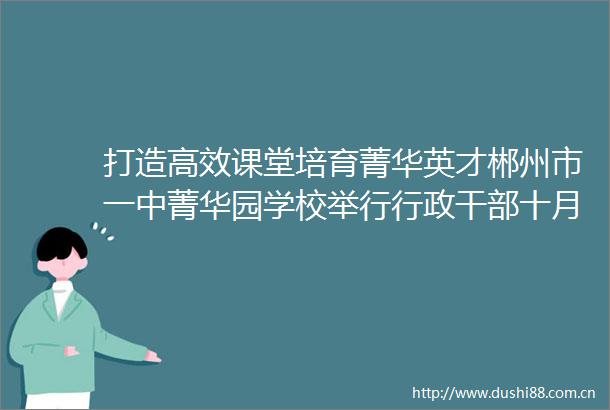 打造高效课堂培育菁华英才郴州市一中菁华园学校举行行政十月ldquo高效教学rdquo主题论坛