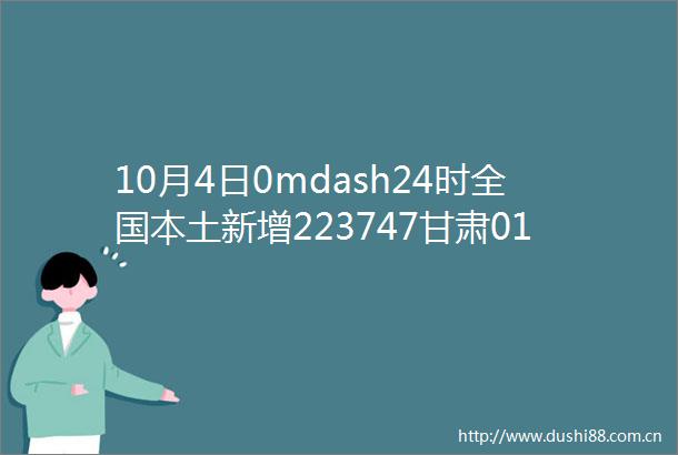 10月4日0mdash24时全国本土新增223747甘肃013乌鲁木齐深夜通报暂停全疆离疆客运列车