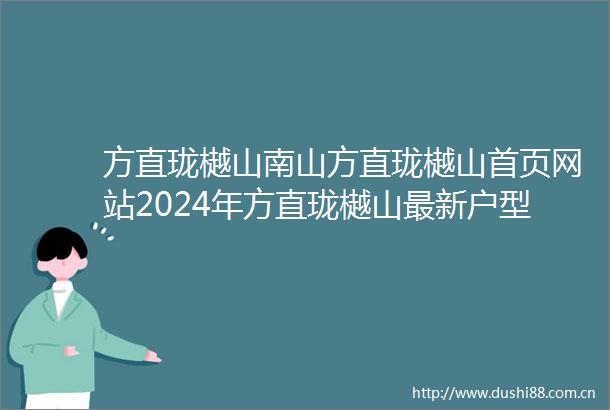 方直珑樾山南山方直珑樾山首页网站2024年方直珑樾山最新户型配套房价