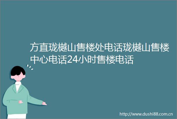 方直珑樾山售楼处电话珑樾山售楼中心电话24小时售楼电话