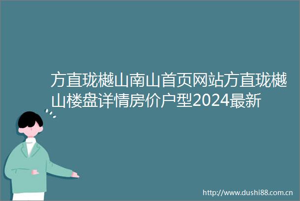 方直珑樾山南山首页网站方直珑樾山楼盘详情房价户型2024最新消息