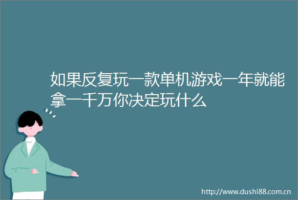 如果反复玩一款单机游戏一年就能拿一千万你决定玩什么