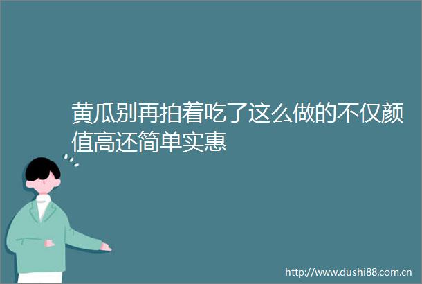 黄瓜别再拍着吃了这么做的不仅颜值高还简单实惠