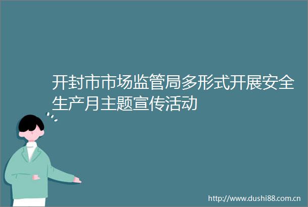 开封市市场监管局多形式开展安全生产月主题宣传活动