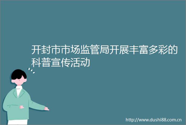 开封市市场监管局开展丰富多彩的科普宣传活动