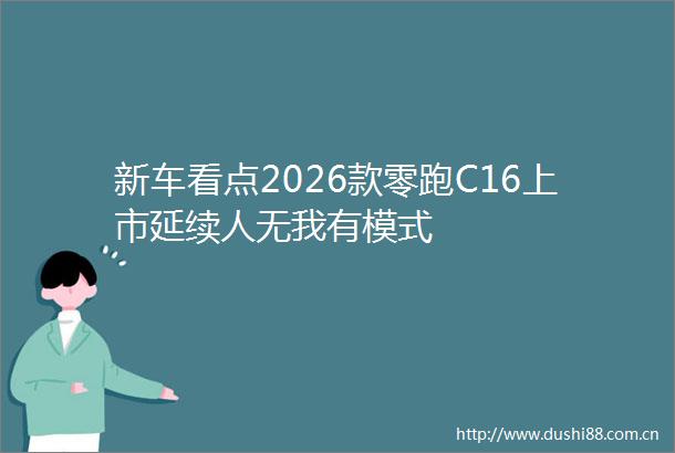 新车看点2026款零跑C16上市延续人无我有模式