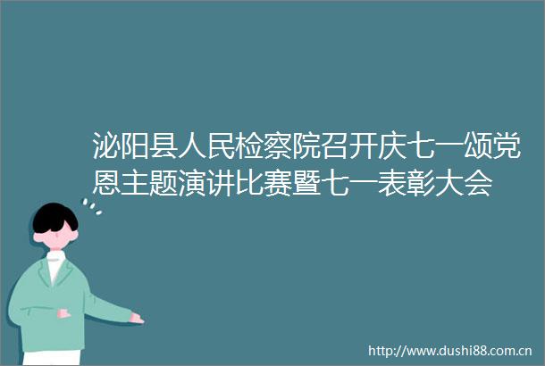 泌阳县检察院召开庆七一颂党恩主题演讲比赛暨七一表彰大会