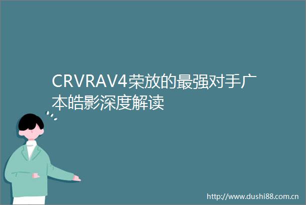 CRVRAV4荣放的最强对手广本皓影深度解读