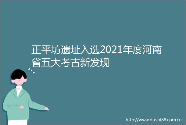 正平坊遗址入选2021年度河南省五大考古新发现