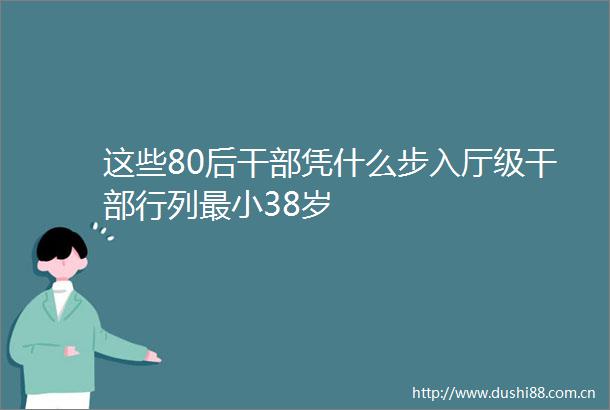 这些80后凭什么步入厅级行列最小38岁
