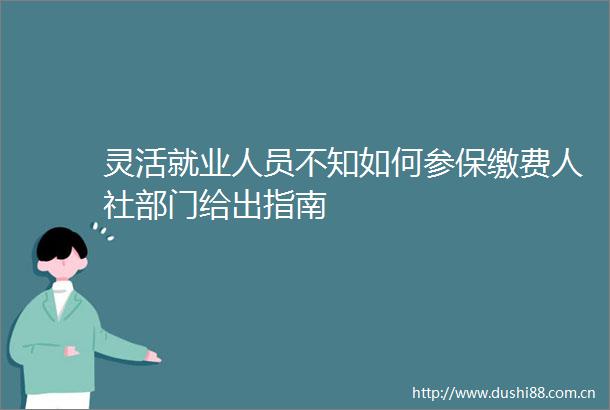 灵活就业人员不知如何参保缴费人社部门给出指南
