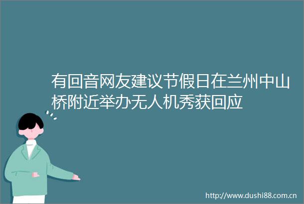 有回音网友建议节假日在兰州中山桥附近举办无人机秀获回应