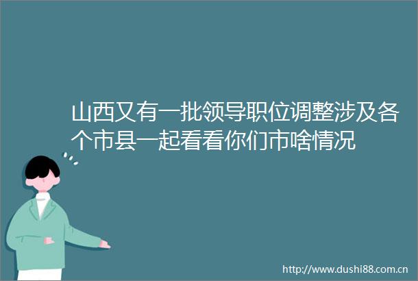 山西又有一批职位调整涉及各个市县一起看看你们市啥情况