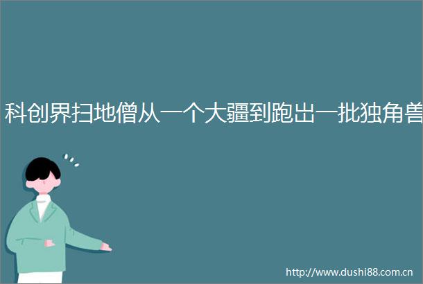 科创界扫地僧从一个大疆到跑岀一批独角兽