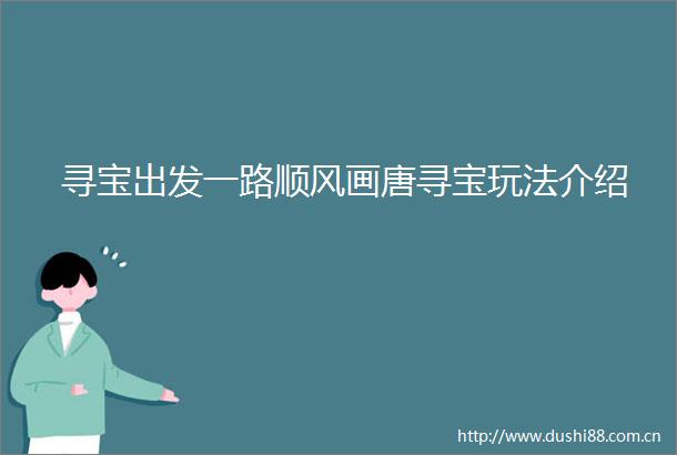 寻宝出发一路顺风画唐寻宝玩法介绍
