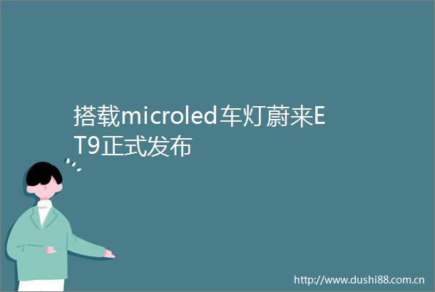 搭载microled车灯蔚来ET9正式发布