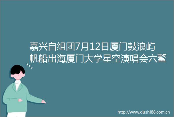 嘉兴自组团7月12日厦门鼓浪屿帆船出海厦门大学星空演唱会六鳌翡翠湾露营4日游