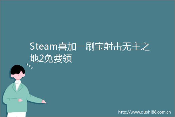 Steam喜加一刷宝射击无主之地2免费领