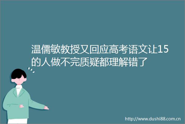 温儒敏教授又回应高考语文让15的人做不完质疑都理解错了