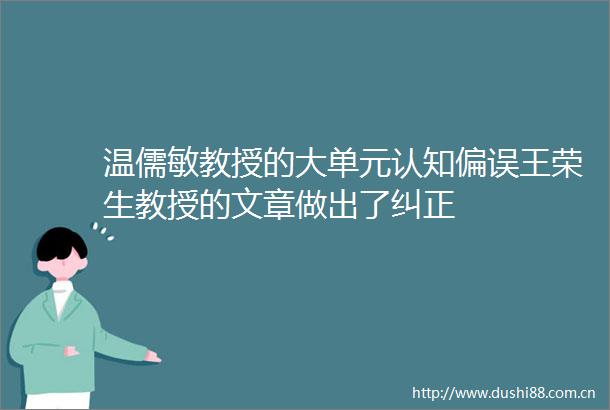 温儒敏教授的大单元认知偏误王荣生教授的文章做出了纠正