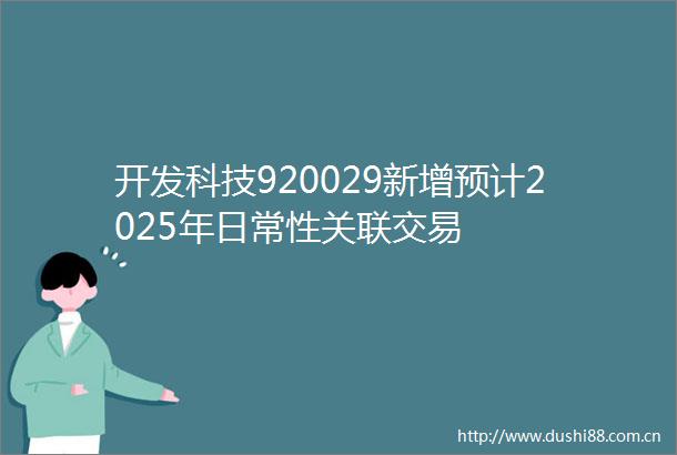 开发科技920029新增预计2025年日常性关联交易