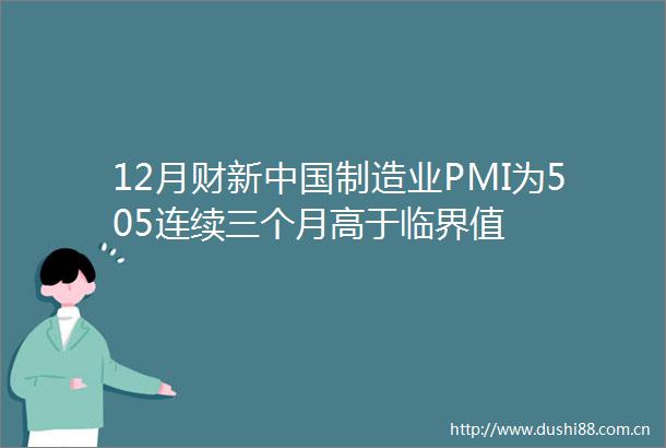 12月财新制造业PMI为505连续三个月高于临界值