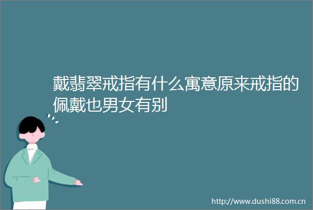 戴翡翠戒指有什么寓意原来戒指的佩戴也男女有别