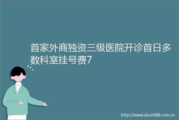 首家外商独资三级医院开诊首日多数科室挂号费7