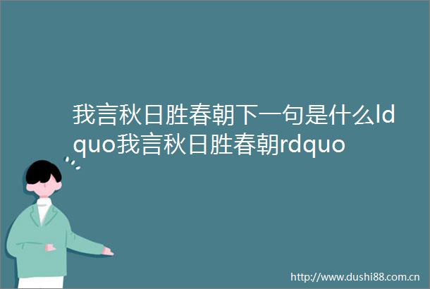 我言秋日胜春朝下一句是什么ldquo我言秋日胜春朝rdquo出自哪首诗全文是什么