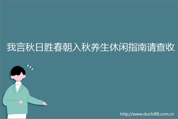 我言秋日胜春朝入秋养生休闲指南请查收