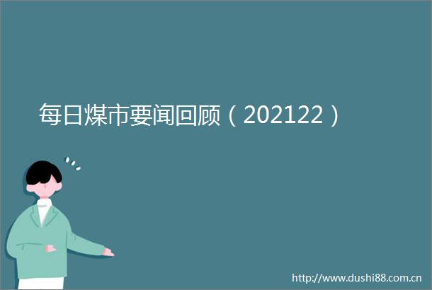 每日煤市要闻回顾（202122）