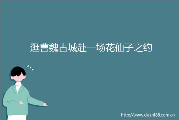 逛曹魏古城赴一场花仙子之约