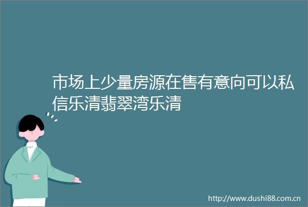 市场上少量房源在售有意向可以私信乐清翡翠湾乐清