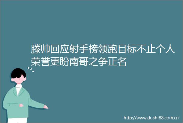 滕帅回应射手榜领跑目标不止个人荣誉更盼南哥之争正名
