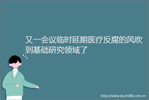 又一会议临时延期医疗的风吹到基础研究领域了
