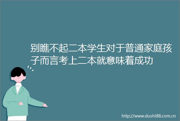 别瞧不起二本学生对于普通家庭孩子而言考上二本就意味着成功