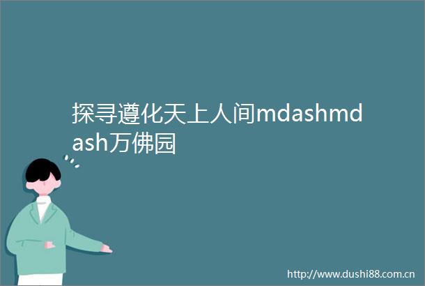 探寻遵化天上人间mdashmdash万佛园
