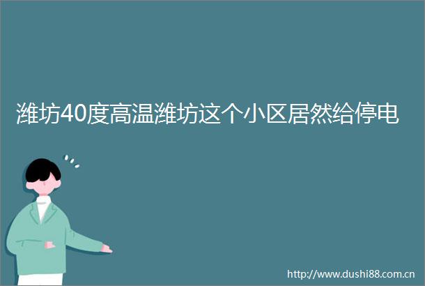 潍坊40度高温潍坊这个小区居然给停电