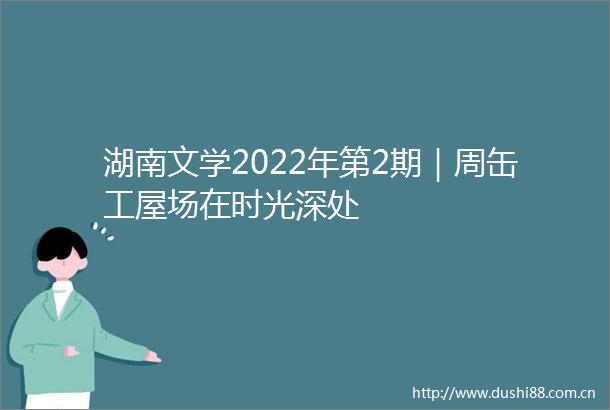 湖南文学2022年第2期｜周缶工屋场在时光深处