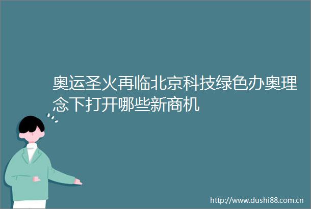 奥运圣火再临北京科技绿色办奥理念下打开哪些新商机