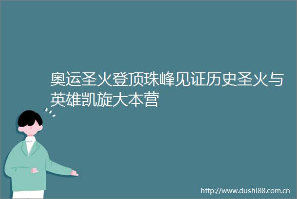 奥运圣火登顶珠峰见证历史圣火与英雄凯旋大本营