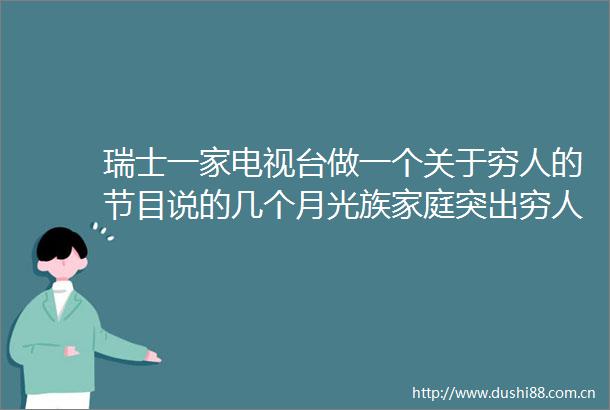 瑞士一家电视台做一个关于穷人的节目说的几个月光族家庭突出穷人的生活艰难