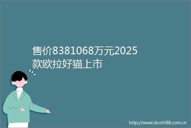 售价8381068万元2025款欧拉好猫上市