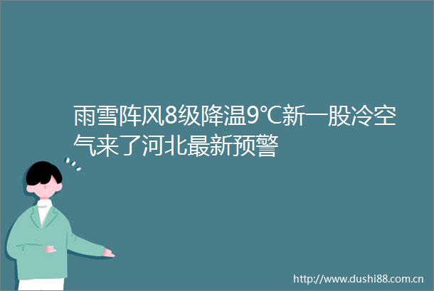 雨雪阵风8级降温9℃新一股冷空气来了河北最新预警