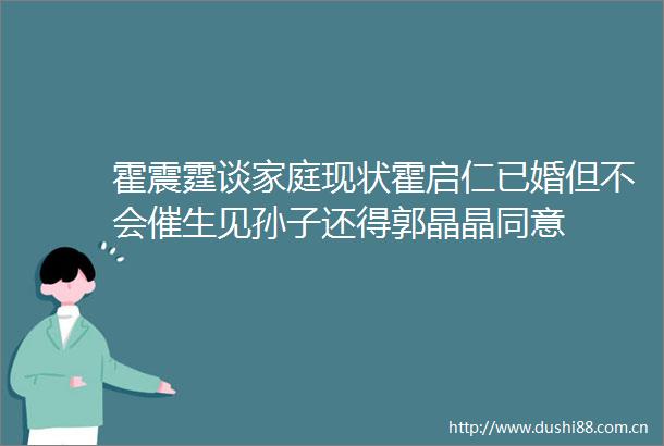 霍震霆谈家庭现状霍启仁已婚但不会催生见孙子还得郭晶晶同意