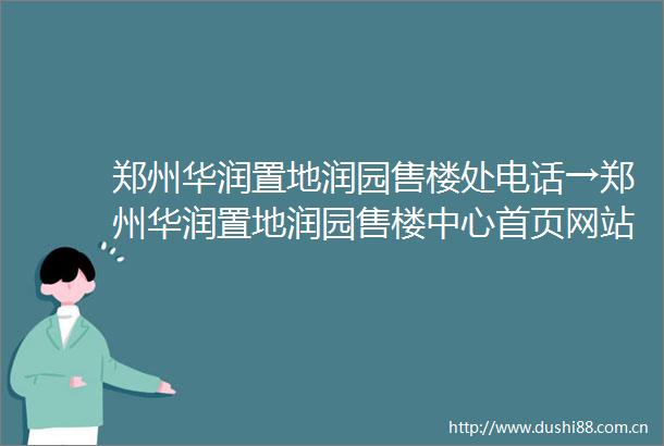 郑州华润置地润园售楼处电话→郑州华润置地润园售楼中心首页网站→郑州华润置地润园楼盘百科详情→24小时电话