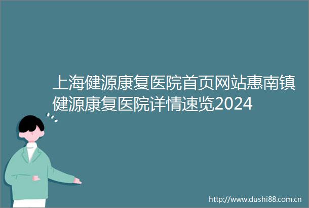 上海健源康复医院首页网站惠南镇健源康复医院详情速览2024