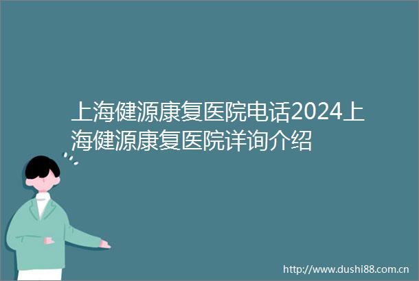 上海健源康复医院电话2024上海健源康复医院详询介绍