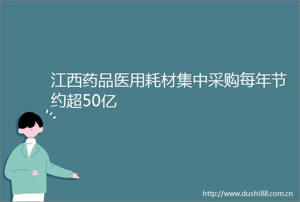 江西药品医用耗材集中采购每年节约超50亿